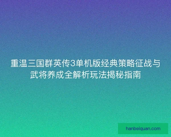 重温三国群英传3单机版经典策略征战与武将养成全解析玩法揭秘指南