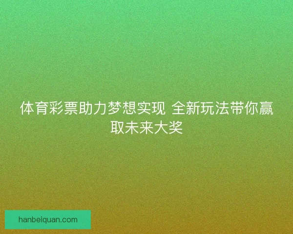 体育彩票助力梦想实现 全新玩法带你赢取未来大奖